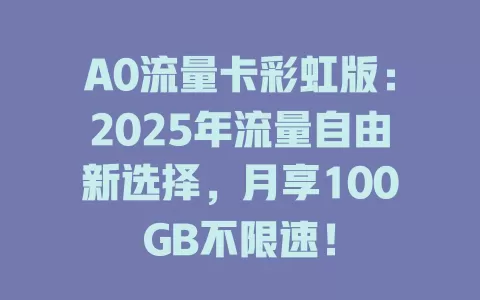 A0流量卡彩虹版：2025年流量自由新选择，月享100GB不限速！