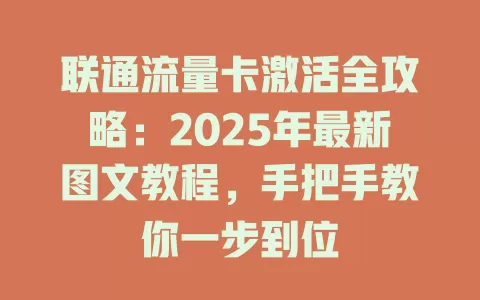 联通流量卡激活全攻略：2025年最新图文教程，手把手教你一步到位