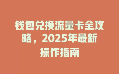 钱包兑换流量卡全攻略，2025年最新操作指南