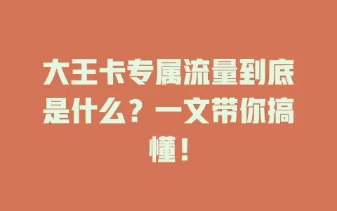 大王卡专属流量到底是什么？一文带你搞懂！