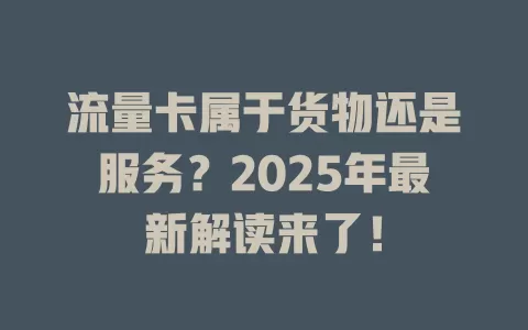 流量卡属于货物还是服务？2025年最新解读来了！