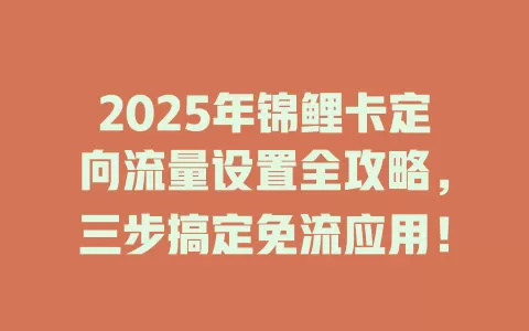 2025年锦鲤卡定向流量设置全攻略，三步搞定免流应用！