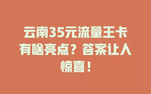 云南35元流量王卡有啥亮点？答案让人惊喜！