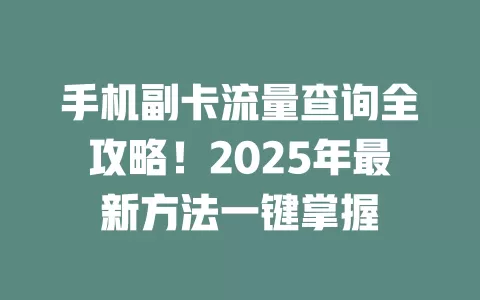 手机副卡流量查询全攻略！2025年最新方法一键掌握