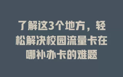 了解这3个地方，轻松解决校园流量卡在哪补办卡的难题