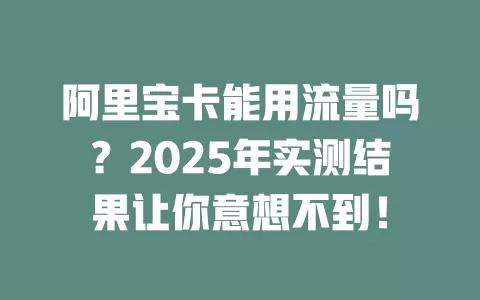 阿里宝卡能用流量吗？2025年实测结果让你意想不到！