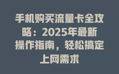 手机购买流量卡全攻略：2025年最新操作指南，轻松搞定上网需求