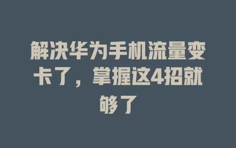 解决华为手机流量变卡了，掌握这4招就够了