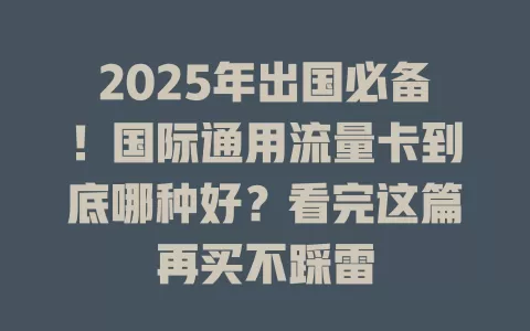 2025年出国必备！国际通用流量卡到底哪种好？看完这篇再买不踩雷