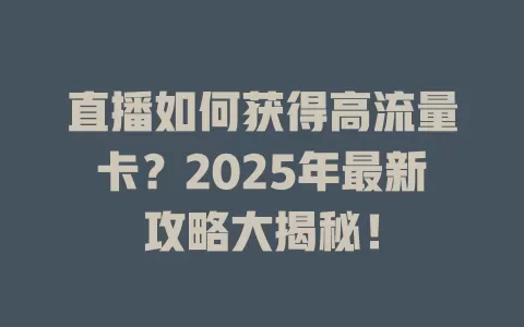 直播如何获得高流量卡？2025年最新攻略大揭秘！