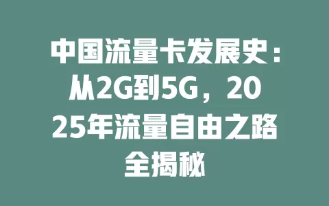 中国流量卡发展史：从2G到5G，2025年流量自由之路全揭秘