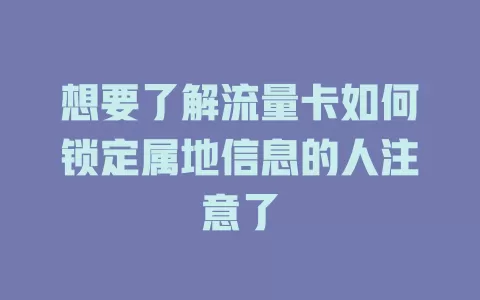 想要了解流量卡如何锁定属地信息的人注意了