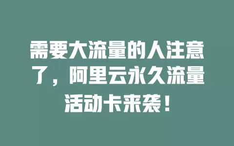 需要大流量的人注意了，阿里云永久流量活动卡来袭！