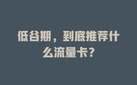 低谷期，到底推荐什么流量卡？