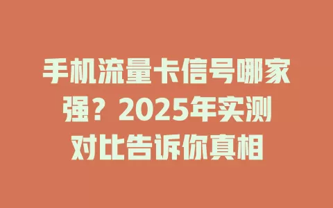 手机流量卡信号哪家强？2025年实测对比告诉你真相