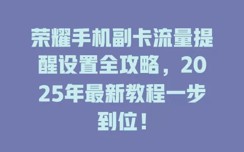 荣耀手机副卡流量提醒设置全攻略，2025年最新教程一步到位！