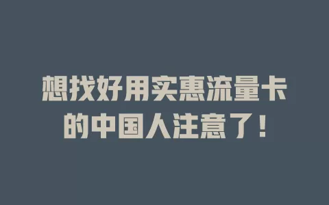 想找好用实惠流量卡的中国人注意了！