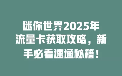 迷你世界2025年流量卡获取攻略，新手必看速通秘籍！