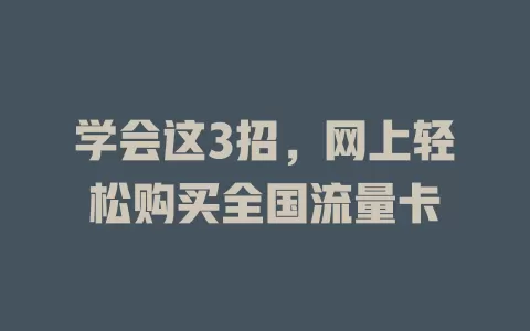 学会这3招，网上轻松购买全国流量卡