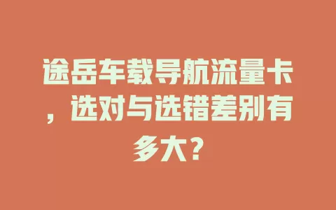 途岳车载导航流量卡，选对与选错差别有多大？