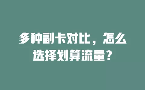 多种副卡对比，怎么选择划算流量？