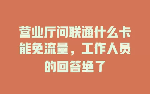 营业厅问联通什么卡能免流量，工作人员的回答绝了