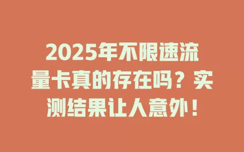 2025年不限速流量卡真的存在吗？实测结果让人意外！