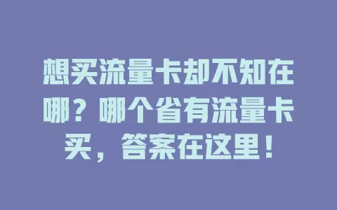 想买流量卡却不知在哪？哪个省有流量卡买，答案在这里！