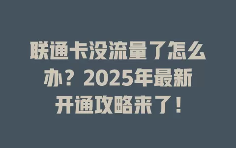 联通卡没流量了怎么办？2025年最新开通攻略来了！