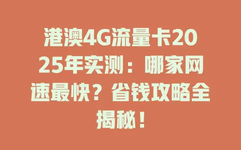 港澳4G流量卡2025年实测：哪家网速最快？省钱攻略全揭秘！