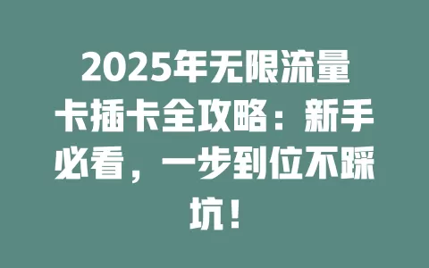 2025年无限流量卡插卡全攻略：新手必看，一步到位不踩坑！