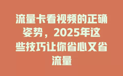 流量卡看视频的正确姿势，2025年这些技巧让你省心又省流量