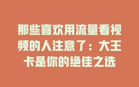 那些喜欢用流量看视频的人注意了：大王卡是你的绝佳之选