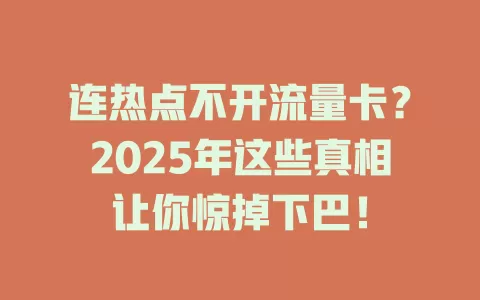 连热点不开流量卡？2025年这些真相让你惊掉下巴！