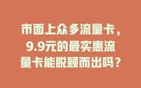 市面上众多流量卡，9.9元的最实惠流量卡能脱颖而出吗？
