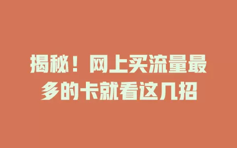 揭秘！网上买流量最多的卡就看这几招