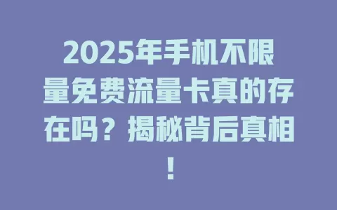 2025年手机不限量免费流量卡真的存在吗？揭秘背后真相！