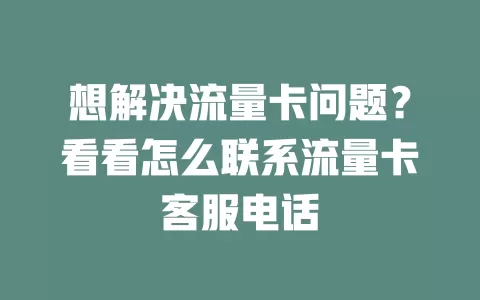 想解决流量卡问题？看看怎么联系流量卡客服电话
