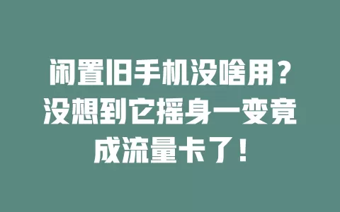 闲置旧手机没啥用？没想到它摇身一变竟成流量卡了！