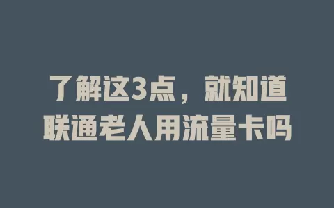 了解这3点，就知道联通老人用流量卡吗