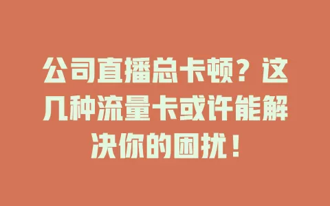 公司直播总卡顿？这几种流量卡或许能解决你的困扰！