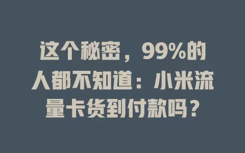 这个秘密，99%的人都不知道：小米流量卡货到付款吗？