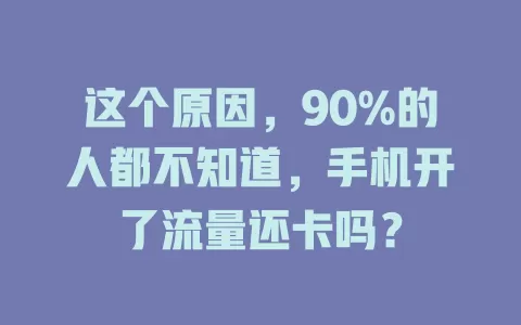 这个原因，90%的人都不知道，手机开了流量还卡吗？