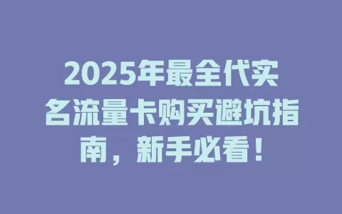 2025年最全代实名流量卡购买避坑指南，新手必看！