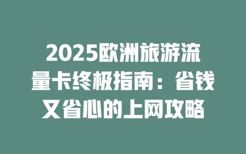 2025欧洲旅游流量卡终极指南：省钱又省心的上网攻略