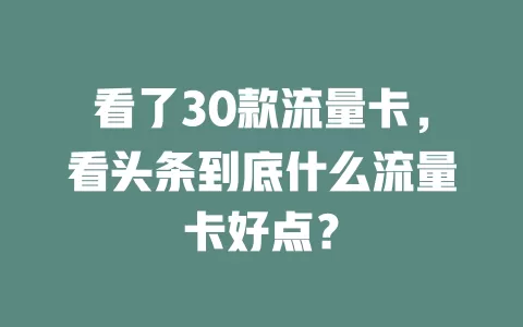 看了30款流量卡，看头条到底什么流量卡好点？