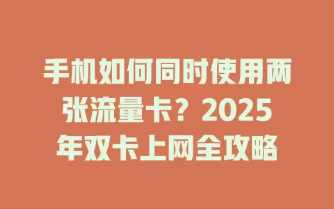 手机如何同时使用两张流量卡？2025年双卡上网全攻略