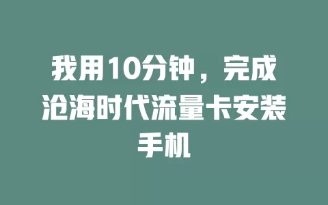 我用10分钟，完成沧海时代流量卡安装手机