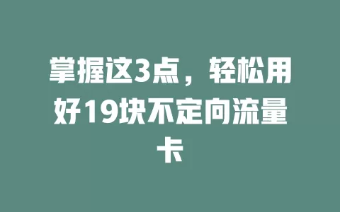 掌握这3点，轻松用好19块不定向流量卡