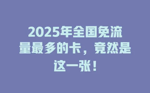 2025年全国免流量最多的卡，竟然是这一张！